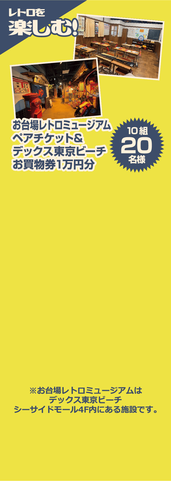 レトロを楽しむ! お台場レトロミュージアムペアチケット&デックス東京ビーチお買物券1万円分 10組20名様 ※お台場レトロミュージアムはデックス東京ビーチシーサイドモール4F内にある施設です。