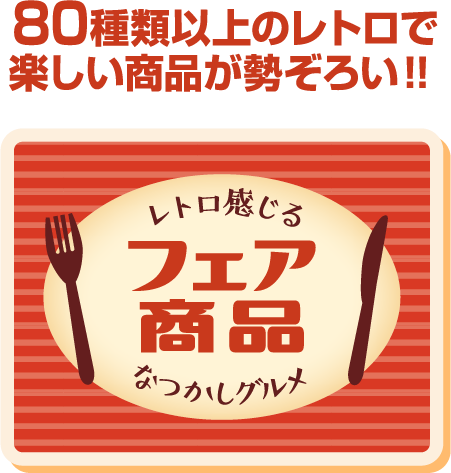 80種類以上のレトロで楽しい商品が勢ぞろい!! レトロ感じるなつかしグルメ フェア商品