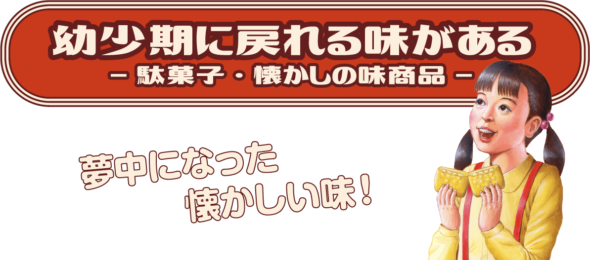 幼少期に戻れる味がある。 -駄菓子・懐かしの味商品- 夢中になった懐かしい味!