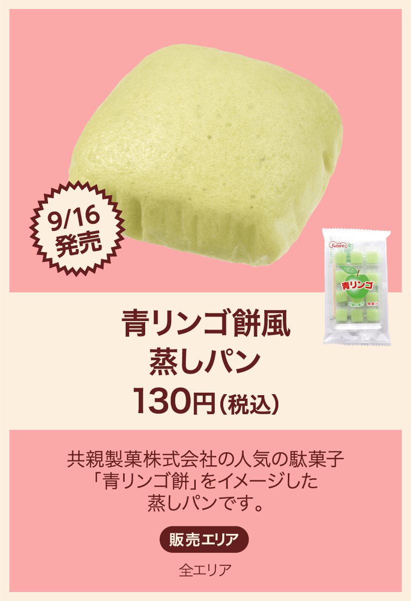 9/16発売 青リンゴ餅風蒸しパン 130円(税込) 共親製菓株式会社の人気の駄菓子「青リンゴ餅」をイメージした蒸しパンです。 販売エリア：全エリア