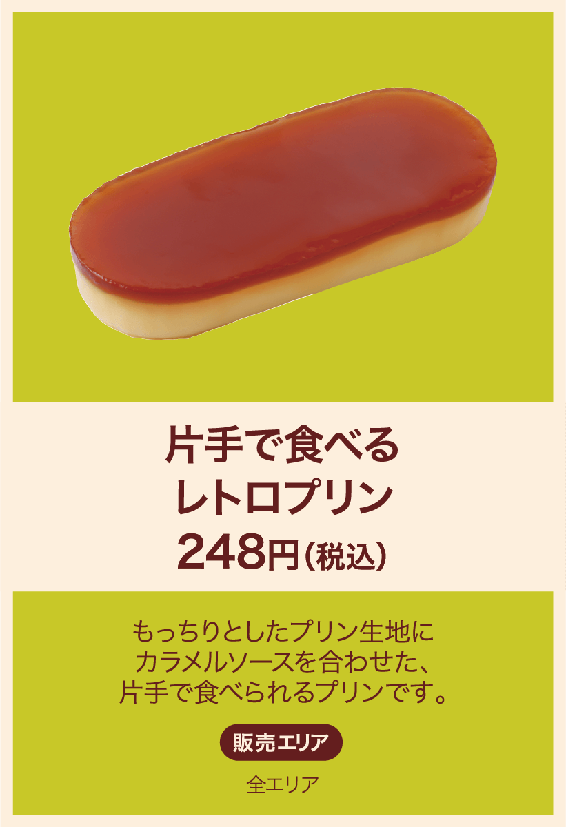 片手で食べるレトロプリン 248円(税込) もっちりとしたプリン生地にカラメルソースを合わせた、片手で食べられるプリンです。 販売エリア：全エリア